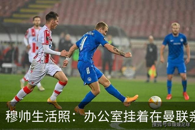穆帅生活照：办公室挂着在曼联亲吻欧联杯的照片
